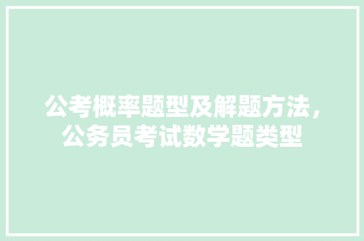 公考概率题型及解题方法，公务员考试数学题类型 公考知识