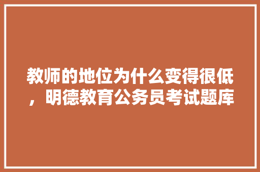 教师的地位为什么变得很低，明德教育公务员考试题库 大学排名
