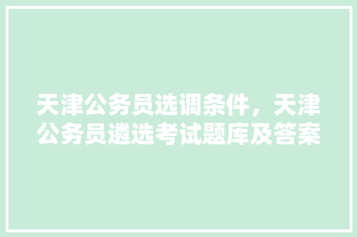 天津公务员选调条件，天津公务员遴选考试题库及答案 公考知识