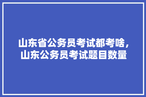 山东省公务员考试都考啥，山东公务员考试题目数量 公考知识