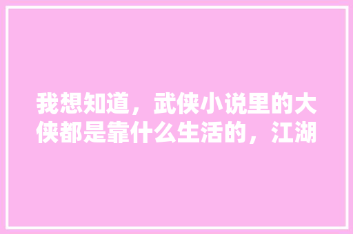 我想知道，武侠小说里的大侠都是靠什么生活的，江湖公务员考试题目及答案 公考知识