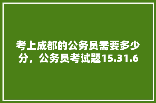 考上成都的公务员需要多少分，公务员考试题15.31.63 公考知识
