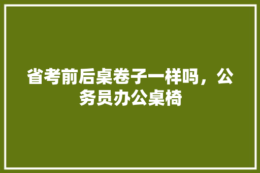 省考前后桌卷子一样吗，公务员办公桌椅 教育科普