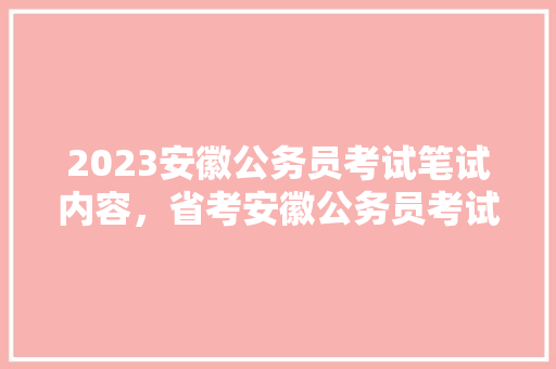 2023安徽公务员考试笔试内容，省考安徽公务员考试题库一样吗 教育科普