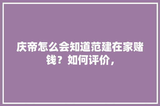 庆帝怎么会知道范建在家赌钱？如何评价， 大学排名