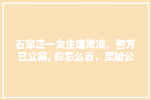 石家庄一女生遭欺凌，警方已立案, 你怎么看，栾城公务员考试题及答案 专业填报