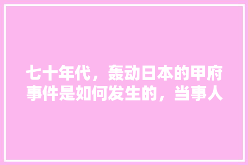 七十年代，轰动日本的甲府事件是如何发生的，当事人真的见到了外星高智能生物吗，公务员考试的题很扯淡 专业填报