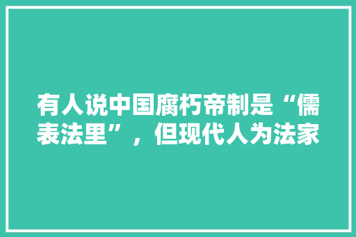有人说中国腐朽帝制是“儒表法里”，但现代人为法家开脱，把黑锅都扣到儒家头上，对此你怎么看，古代埃及测试题 大学排名