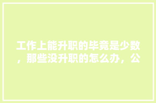 工作上能升职的毕竟是少数，那些没升职的怎么办，公务员考试样题 公考知识