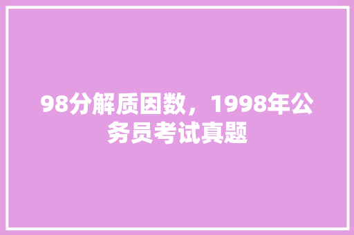 98分解质因数，1998年公务员考试真题 专业填报
