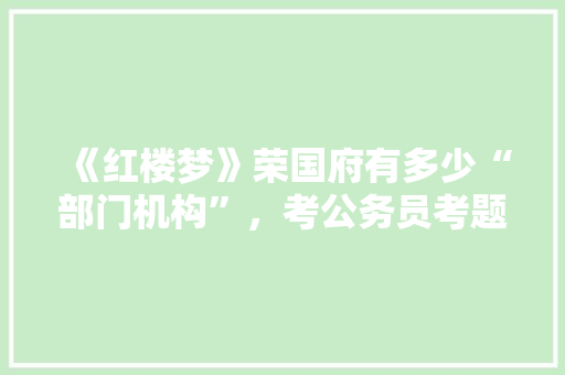 《红楼梦》荣国府有多少“部门机构”，考公务员考题 公考知识