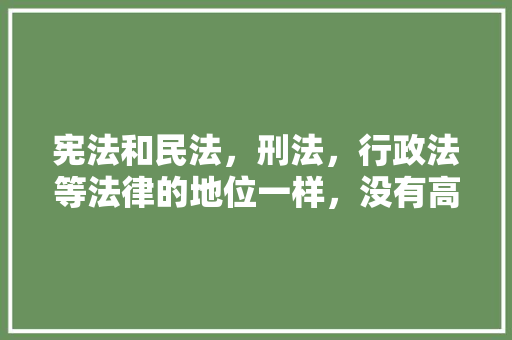 宪法和民法，刑法，行政法等法律的地位一样，没有高低之分吗，公务员考试题宪法知识