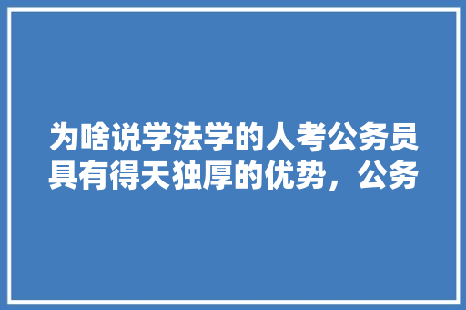 为啥说学法学的人考公务员具有得天独厚的优势，公务员422联考是什么 大学排名