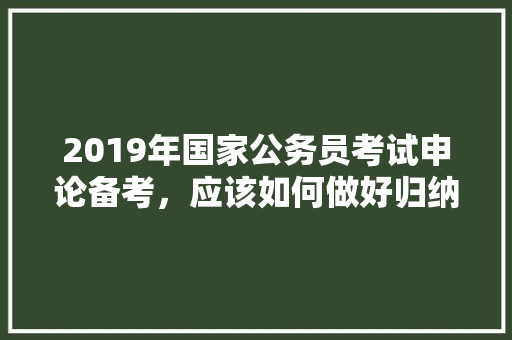 2019年国家公务员考试申论备考，应该如何做好归纳概括打下好基础，公务员考试题香蕉 橙子 营养 教育科普