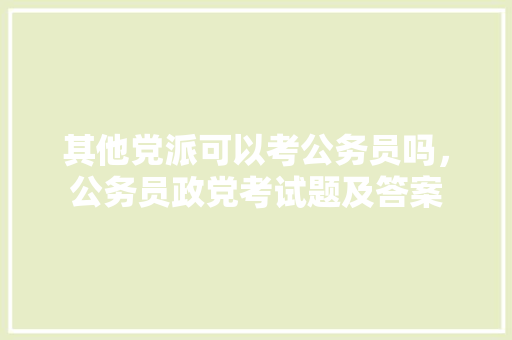 其他党派可以考公务员吗，公务员政党考试题及答案 大学排名