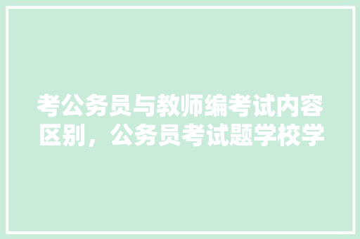 考公务员与教师编考试内容区别，公务员考试题学校学生工厂工人 公考知识