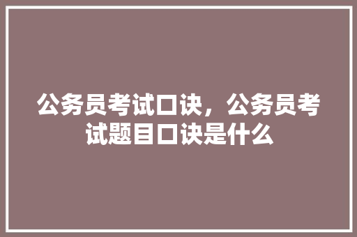 公务员考试口诀，公务员考试题目口诀是什么 大学排名