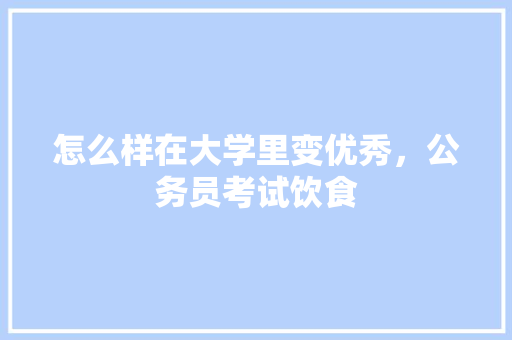 怎么样在大学里变优秀，公务员考试饮食 教育科普