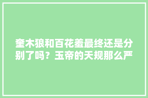 奎木狼和百花羞最终还是分别了吗？玉帝的天规那么严嘛，公务员考试牛羊 大学排名