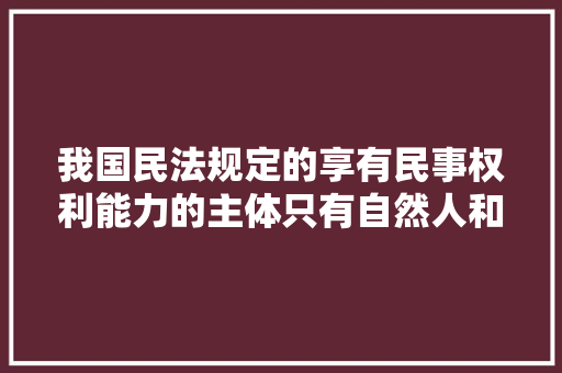 我国民法规定的享有民事权利能力的主体只有自然人和法人两种，公务员社团法人考试题及答案 教育科普