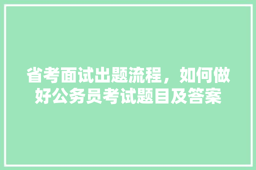 省考面试出题流程，如何做好公务员考试题目及答案 教育科普
