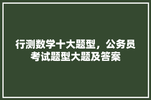 行测数学十大题型，公务员考试题型大题及答案 专业填报