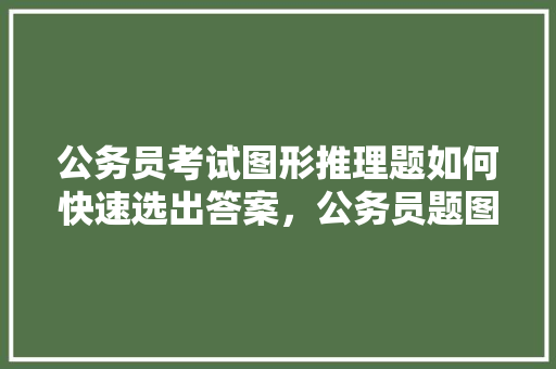 公务员考试图形推理题如何快速选出答案，公务员题图形题 建筑考试