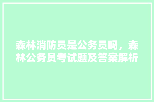 森林消防员是公务员吗，森林公务员考试题及答案解析