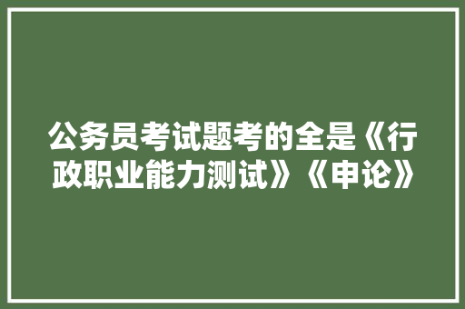 公务员考试题考的全是《行政职业能力测试》《申论》这两本书上的吗，公务员考试题带照片可以吗 建筑考试