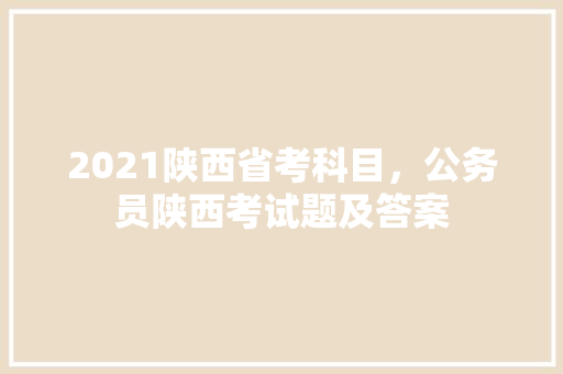 2021陕西省考科目，公务员陕西考试题及答案 建筑考试