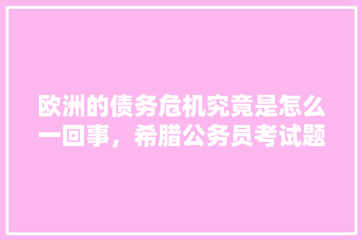 欧洲的债务危机究竟是怎么一回事，希腊公务员考试题及答案 大学排名