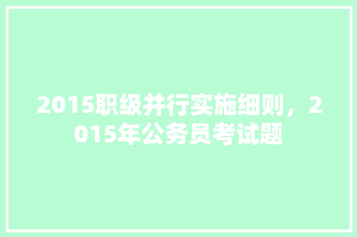 2015职级并行实施细则，2015年公务员考试题 公考知识