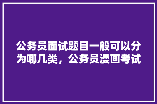 公务员面试题目一般可以分为哪几类，公务员漫画考试题目及答案 教育科普