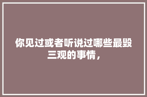 你见过或者听说过哪些最毁三观的事情，
