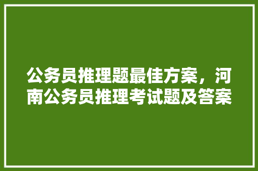 公务员推理题最佳方案，河南公务员推理考试题及答案 建筑考试
