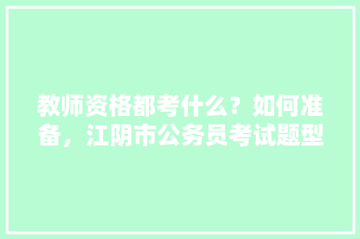 教师资格都考什么？如何准备，江阴市公务员考试题型分布 专业填报