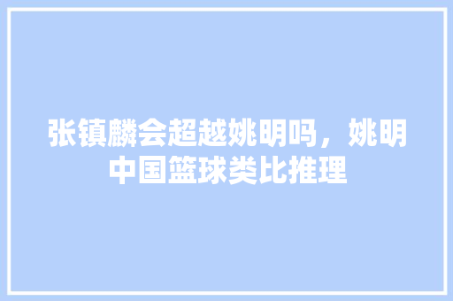 张镇麟会超越姚明吗，姚明中国篮球类比推理