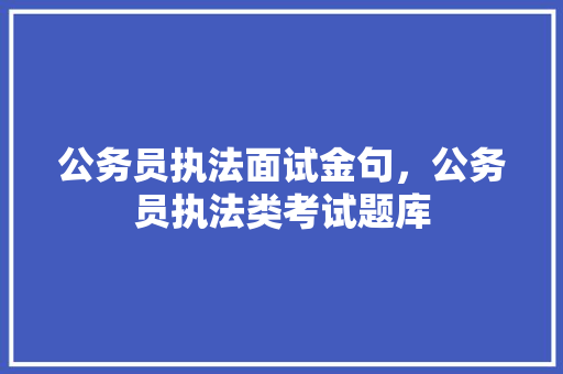 公务员执法面试金句，公务员执法类考试题库 教育科普