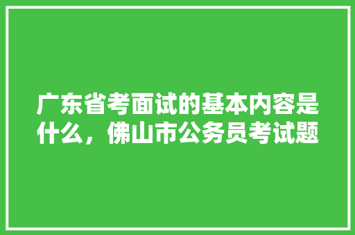 广东省考面试的基本内容是什么，佛山市公务员考试题型分布 专业填报