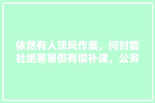 依然有人顶风作案，何时能杜绝寒暑假有偿补课，公务员考试最离谱的题 教育科普