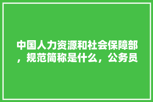 中国人力资源和社会保障部，规范简称是什么，公务员考试体育测试 专业填报