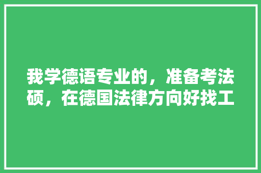 我学德语专业的，准备考法硕，在德国法律方向好找工作吗，公务员考试题德语怎么说 公考知识
