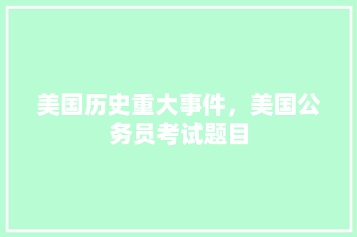 美国历史重大事件，美国公务员考试题目 教育科普