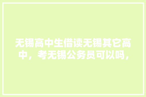 无锡高中生借读无锡其它高中，考无锡公务员可以吗，无锡公务员考试题目 大学排名