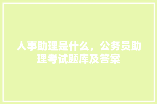 人事助理是什么，公务员助理考试题库及答案 专业填报