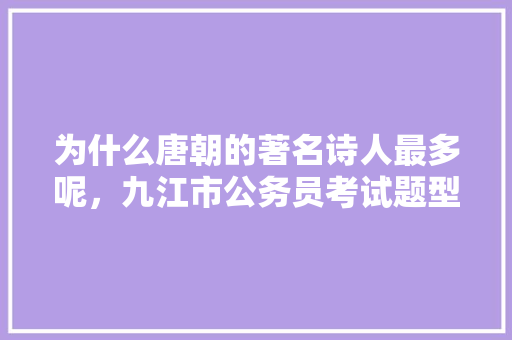 为什么唐朝的著名诗人最多呢，九江市公务员考试题型分布 建筑考试