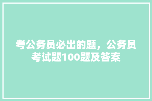 考公务员必出的题，公务员考试题100题及答案 建筑考试