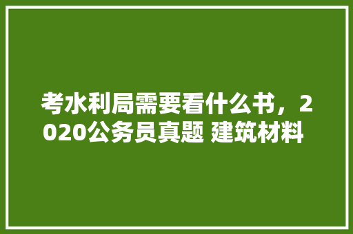 考水利局需要看什么书，2020公务员真题 建筑材料 混凝土 教育科普