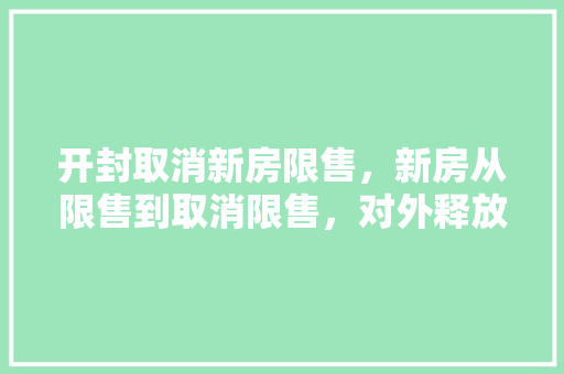 开封取消新房限售，新房从限售到取消限售，对外释放了什么信号，开封市公务员考试题目 专业填报