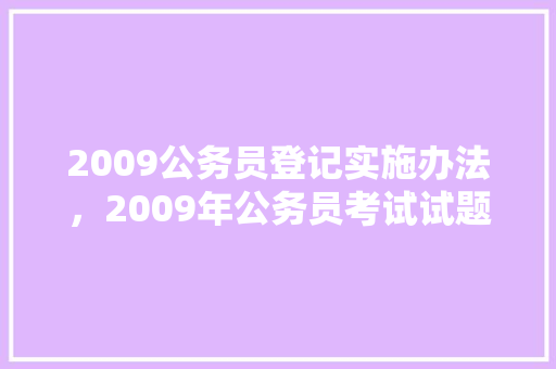 2009公务员登记实施办法，2009年公务员考试试题 建筑考试